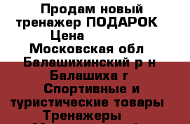 Продам новый тренажер ПОДАРОК › Цена ­ 2 500 - Московская обл., Балашихинский р-н, Балашиха г. Спортивные и туристические товары » Тренажеры   . Московская обл.